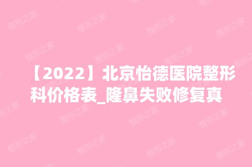 【2024】北京怡德医院整形科价格表_隆鼻失败修复真人案例_术前术后恢复照片一览