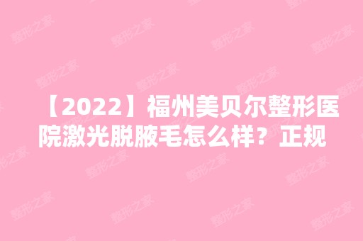 【2024】福州美贝尔整形医院激光脱腋毛怎么样？正规吗？有什么优势？