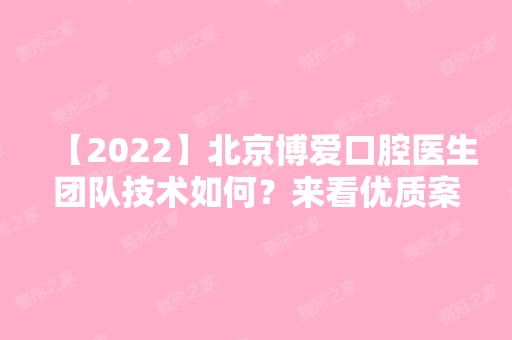 【2024】北京博爱口腔医生团队技术如何？来看优质案例吧