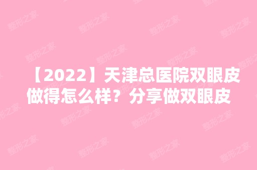 【2024】天津总医院双眼皮做得怎么样？分享做双眼皮真人案例