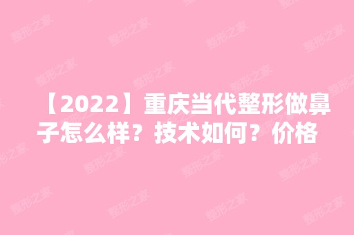 【2024】重庆当代整形做鼻子怎么样？技术如何？价格多少钱？