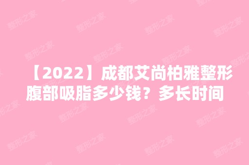 【2024】成都艾尚柏雅整形腹部吸脂多少钱？多长时间能修复?