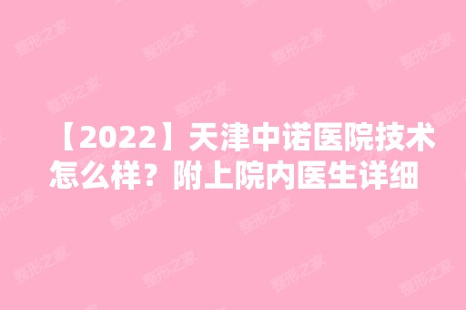 【2024】天津中诺医院技术怎么样？附上院内医生详细资料及项目收费情况