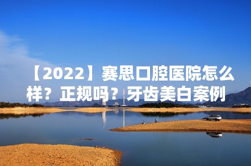 【2024】口腔医院怎么样？正规吗？牙齿美白案例