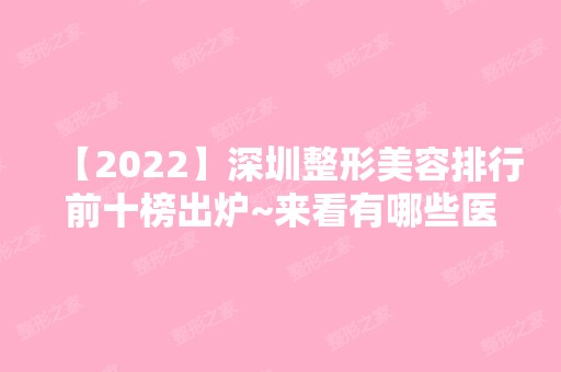 【2024】深圳整形美容排行前十榜出炉~来看有哪些医院都上榜了吧