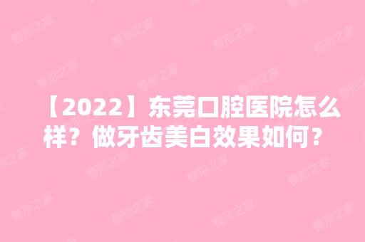 【2024】东莞口腔医院怎么样？做牙齿美白效果如何？