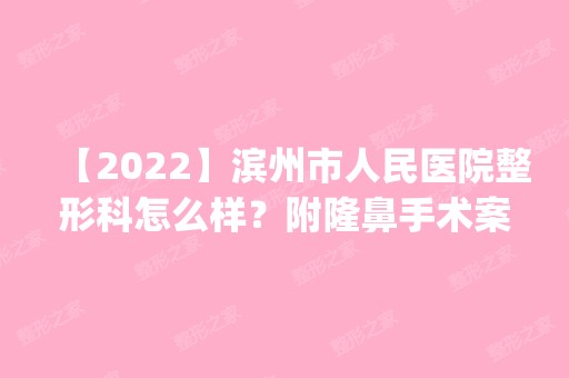 【2024】滨州市人民医院整形科怎么样？附隆鼻手术案例恢复过程分享_新价格表查询