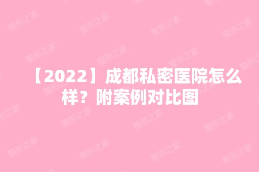 【2024】成都私密医院怎么样？附案例对比图