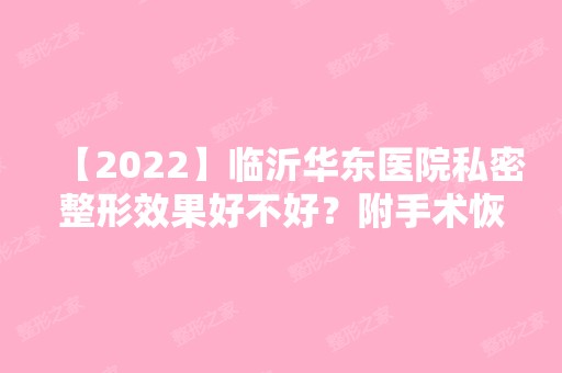 【2024】临沂华东医院私密整形效果好不好？附手术恢复过程分享