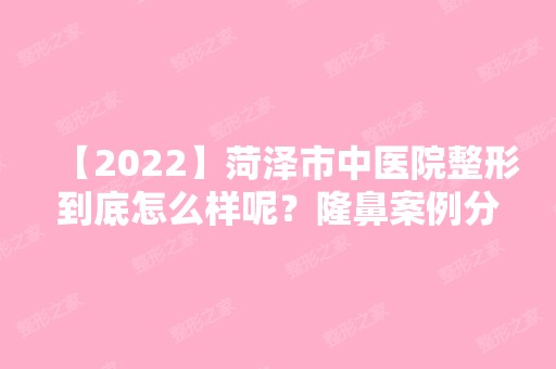 【2024】菏泽市中医院整形到底怎么样呢？隆鼻案例分享