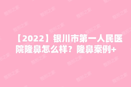 【2024】银川市第一人民医院隆鼻怎么样？隆鼻案例+手术恢复过程图一览