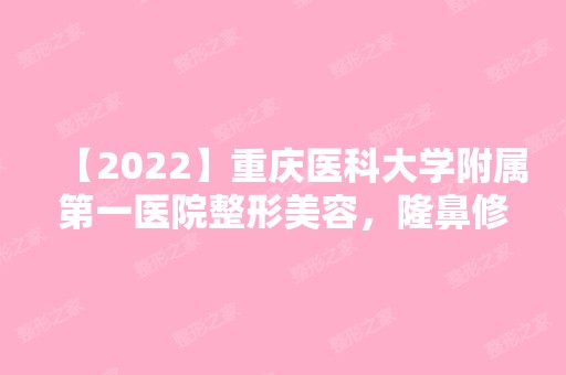 【2024】重庆医科大学附属第一医院整形美容，隆鼻修复案例~术后效果一览