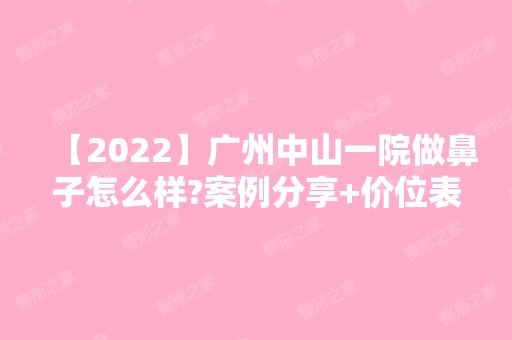 【2024】广州中山一院做鼻子怎么样?案例分享+价位表~快来看术后效果好不好