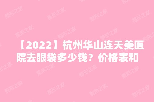 【2024】杭州华山连天美医院去眼袋多少钱？价格表和案例实际效果图分享