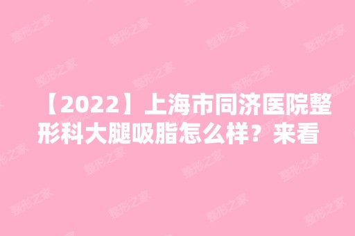 【2024】上海市同济医院整形科大腿吸脂怎么样？来看近期我做的案例效果图对比