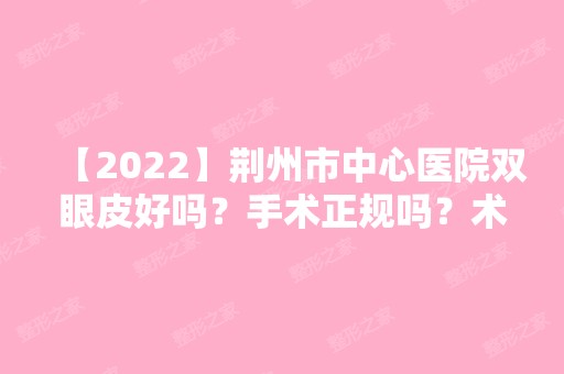 【2024】荆州市中心医院双眼皮好吗？手术正规吗？术后效果图分享