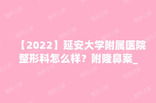 【2024】延安大学附属医院整形科怎么样？附隆鼻案_地址_评价