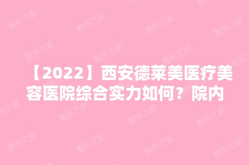 【2024】西安德莱美医疗美容医院综合实力如何？院内有开设哪些项目？