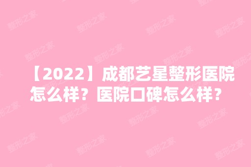 【2024】成都艺星整形医院怎么样？医院口碑怎么样？