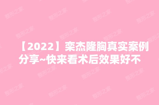 【2024】栾杰隆胸真实案例分享~快来看术后效果好不好吧