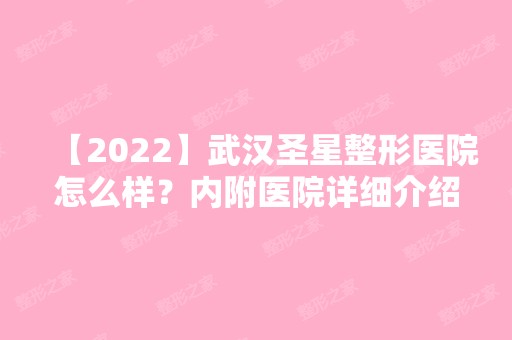 【2024】武汉圣星整形医院怎么样？内附医院详细介绍~快来看