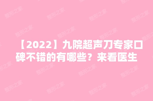 【2024】九院超声刀专家口碑不错的有哪些？来看医生详细介绍吧