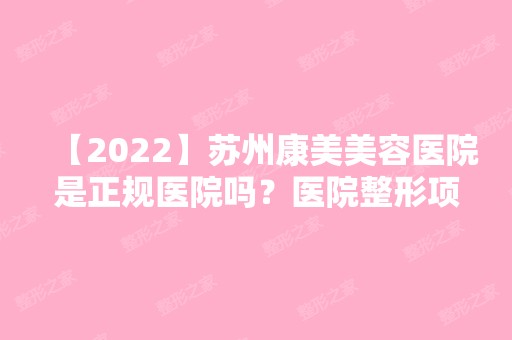 【2024】苏州康美美容医院是正规医院吗？医院整形项目价格表曝光