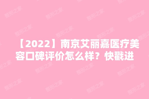 【2024】南京艾丽嘉医疗美容口碑评价怎么样？快戳进来了解下