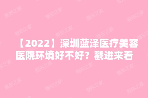 【2024】深圳蓝泽医疗美容医院环境好不好？戳进来看看就知道了