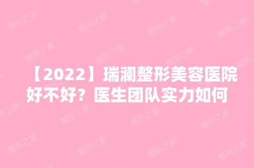 【2024】瑞澜整形美容医院好不好？医生团队实力如何？