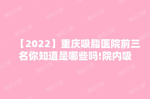 【2024】重庆吸脂医院前三名你知道是哪些吗!院内吸脂需要多少钱呢?