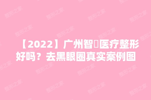 【2024】广州智媄医疗整形好吗？去黑眼圈真实案例图