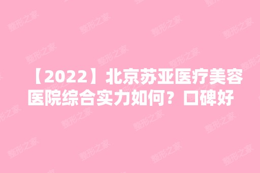 【2024】北京苏亚医疗美容医院综合实力如何？口碑好吗？