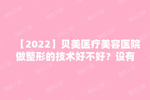 【2024】贝美医疗美容医院做整形的技术好不好？设有哪些科目