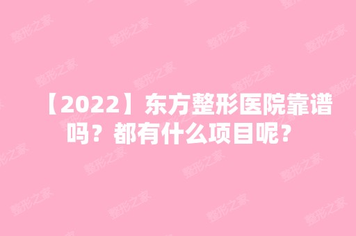 【2024】东方整形医院靠谱吗？都有什么项目呢？