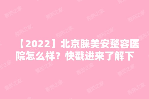 【2024】北京睐美安整容医院怎么样？快戳进来了解下吧