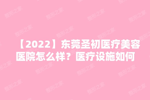 【2024】东莞圣初医疗美容医院怎么样？医疗设施如何呢