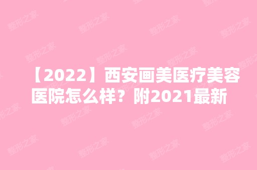 【2024】西安画美医疗美容医院怎么样？附2024新价格表