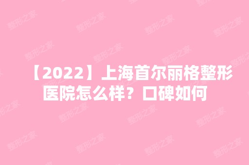 【2024】上海首尔丽格整形医院怎么样？口碑如何