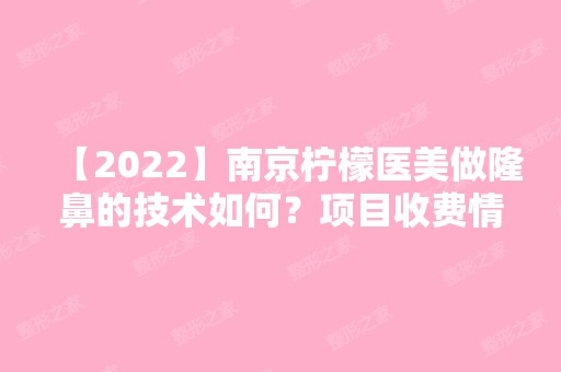 【2024】南京柠檬医美做隆鼻的技术如何？项目收费情况呢