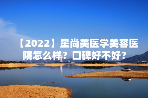 【2024】星尚美医学美容医院怎么样？口碑好不好？