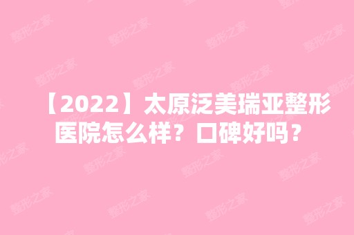 【2024】太原泛美瑞亚整形医院怎么样？口碑好吗？