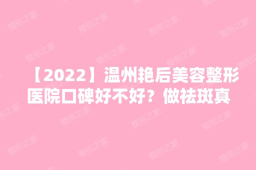 【2024】温州艳后美容整形医院口碑好不好？做祛斑真人效果分享