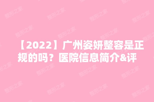 【2024】广州姿妍整容是正规的吗？医院信息简介&评价