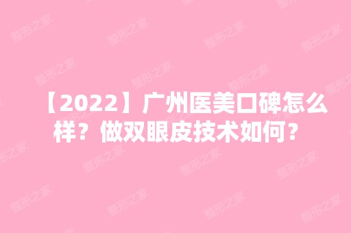 【2024】广州医美口碑怎么样？做双眼皮技术如何？