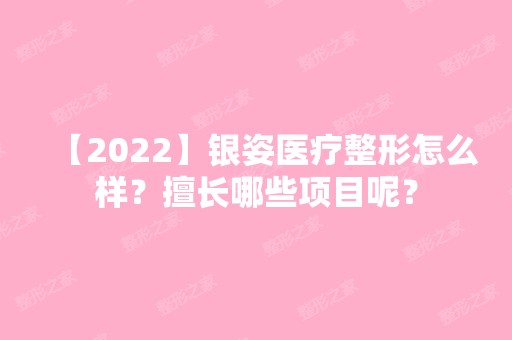 【2024】银姿医疗整形怎么样？擅长哪些项目呢？