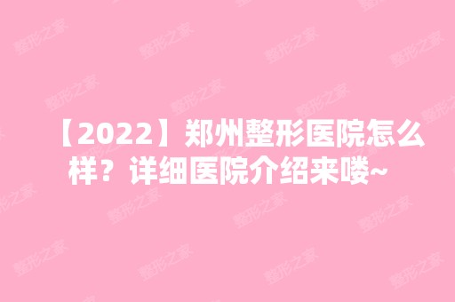 【2024】郑州整形医院怎么样？详细医院介绍来喽~