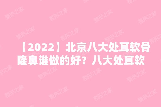 【2024】北京八大处耳软骨隆鼻谁做的好？八大处耳软骨隆鼻排行及价格表