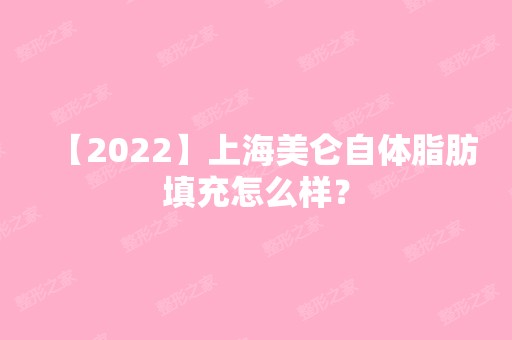 【2024】上海美仑自体脂肪填充怎么样？