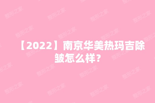 【2024】南京华美热玛吉除皱怎么样？